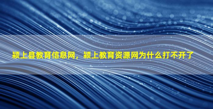 颍上县教育信息网，颍上教育资源网为什么打不开了