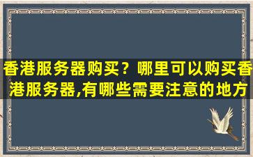 香港服务器购买？哪里可以购买香港服务器,有哪些需要注意的地方