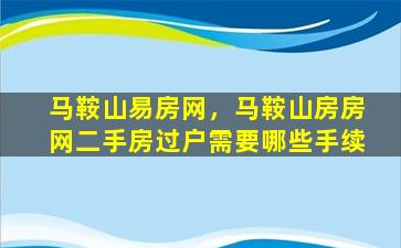 马鞍山易房网，马鞍山房房网二手房过户需要哪些手续