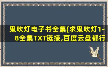鬼吹灯电子书全集(求鬼吹灯1-8全集TXT链接,百度云盘都行)