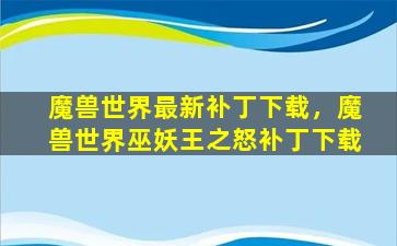 魔兽世界最新补丁下载，魔兽世界巫妖王之怒补丁下载