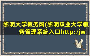 黎明大学教务网(黎明职业大学教务管理系统入口http：jwc.lmu.edu*)